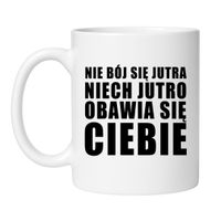 KUBEK "NIE BÓJ SIĘ JUTRA NIECH JUTRO OBAWIA SIĘ CIEBIE"