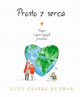 PROSTO Z SERCA. KSIĘGA NAJCENNIEJSZYCH PREZENTÓW LUCY CLAIRE DUNBAR