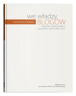 We Władzy Blogów. Blogosfera Ogólnopolskich Tygodników Opinii (2006 - 2015) / Burno - Kaliszuk Karolina