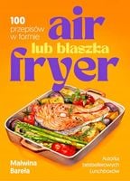 Air fryer lub blaszka 100 przepisów w formie Malwina Bareła