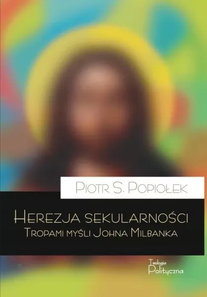 Herezja sekularności. Tropami myśli Johna Milbanka zdjęcie 1