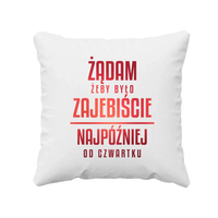 Żądam żeby było zajebiście - najpóźniej od czwartku - poduszka na prezent