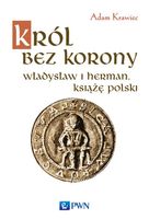 KRÓL BEZ KORONY. WŁADYSŁAW I HERMAN, KSIĄŻĘ POLSKI ADAM KRAWIEC