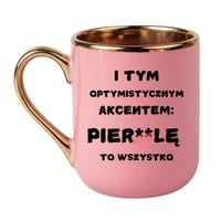 KUBEK "I TYM OPTYMISTYCZNYM AKCENTEM PIERDOLĘ TO WSZYSTKO" Wzór - Elegant Różowo-Złoty 330 ml