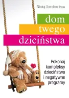 Dom twego dzieciństwa. Pokonaj kompleksy dzieciństwa i negatywne programy