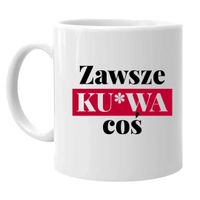 Zawsze ku*wa coś - kubek na prezent