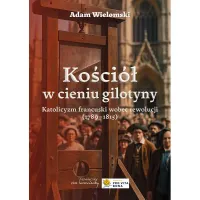 Kościół w cieniu gilotyny. Katolicyzm francuski wobec rewolucji (1789-1815)