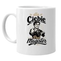 Dla Ciebie Pan Magister - kubek na prezent DLA MAGISTRA UPOMINEK ŚMIESZNY