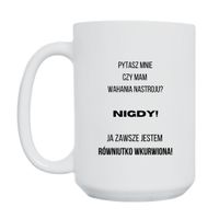 KUBEK "PYTASZ MNIE CZY MAM WAHANIA NASTROJU? NIGDY! JA ZAWSZE JESTEM RÓWNIUTKO WKURWIONA" Wzór - Duży 450 ml