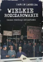 Wielkie rozczarowanie. Geneza rewolucji Solidarności