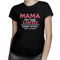 Mama ma rację zawsze, nawet wtedy, kiedy jej nie ma - damska koszulka