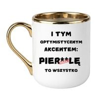 KUBEK "I TYM OPTYMISTYCZNYM AKCENTEM PIERDOLĘ TO WSZYSTKO" Wzór - Elegant Biało-Złoty 330 ml