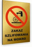 Tabliczka znak informacyjny 40x30 Złota ZAKAZ SZLIFOWANIA NA MOKRO Dibond