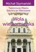 Tajemnicze miasto. Spacery po Warszawie. Tom 13. Wola wielkomiejska