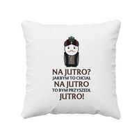 Na jutro? Jakbym to chciał na jutro to bym przyszedł jutro! - poduszka