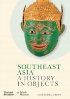 Southeast Asia: A History in Objects (British Museum) Alexandra Green
