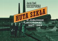 HUTA SZKŁA W JABŁONNIE (LEGIONOWIE) 1897–1944 Jacek Emil Szczepański