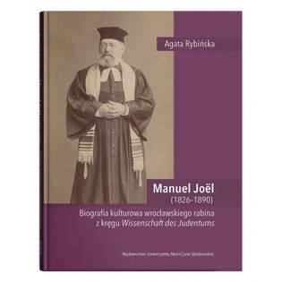 Manuel Joël (1826–1890). Biografia kulturowa wrocławskiego rabina z kręgu Wissenschaft des Judentums Rybińska Agata