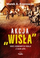Akcja Wisła. Kres krwawych walk z OUN-UPA A Koprowski Marek