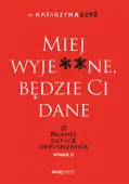Miej Wyje**Ne, Będzie Ci Dane. O Trudnej Sztuce Odpuszczania Wyd. 2