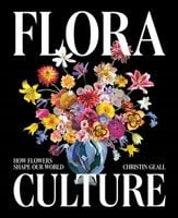 Flora Culture: How Flowers Shape Our World Christin Geall