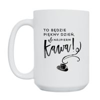 KUBEK "TO BĘDZIE PIĘKNY DZIEŃ, ALE NAJPIERW KAWA" Wzór - Duży 450 ml