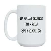 KUBEK "IM MNIEJ ZROBISZ TYM MNIEJ SPIERDOLISZ" Wzór - Duży 450 ml