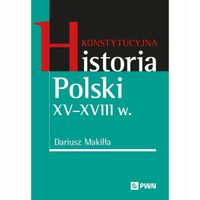 Konstytucyjna historia Polski XV–XVIII w. Dariusz Makiłła