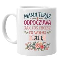Mama teraz odpoczywa, jak coś chcesz to wołaj tatę - kubek na prezent