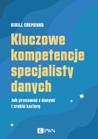KLUCZOWE KOMPETENCJE SPECJALISTY DANYCH. JAK PRACOWAĆ Z DANYMI I ZROBIĆ KAR