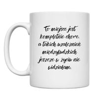 KUBEK "TO MIEJSCE JEST KOMPLETNIE CHORE" Wzór - Klasyczny 330 ml