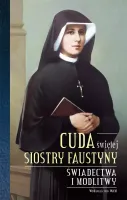 Cuda świętej Siostry Faustyny. Świadectwa i modlitwy