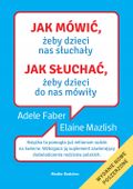 JAK MÓWIĆ, ŻEBY DZIECI NAS SŁUCHAŁY. JAK SŁUCHAĆ, ŻEBY DZIECI DO NAS MÓWIŁY