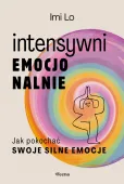 Intensywni emocjonalnie. Jak pokochać swoje silne emocje