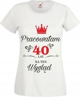 Koszulka na urodziny PRACOWAŁAM 40 LAT NA WYGLĄD