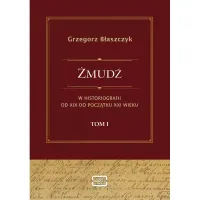 Żmudź W Historiografii Od Xix Do Początku Xxi Wieku. Tom I