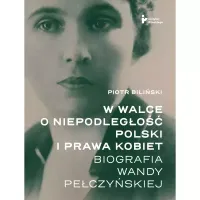 W walce o niepodległość Polski i prawa kobiet. Biografia Wandy Pełczyńskiej