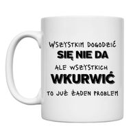 KUBEK „WSZYSTKIM DOGODZIĆ SIĘ NIE DA, ALE WSZYSTKICH WKURWIĆ TO JUŻ ŻADEN PROBLEM” Wzór - Klasyczny 330 ml
