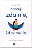 Pracuj Zdalnie, Żyj Normalnie. Poczuj Wolność Wyboru Jak, Gdzie I Kiedy