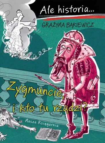 Książka edukacyjna dla dziecka - Ale historia - Zygmuncie, i kto tu rządzi? na Arena.pl