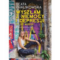 Wyszłam z niemocy i depresji Beata Pawlikowska