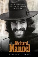 Richard Manuel: His Life and Music, from the Hawks and Bob Dylan to The Ba…