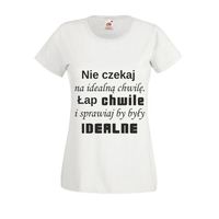 KOSZULKA T-shirt napisNIE CZEKAJ NA IDEALNĄ CHWILĘ