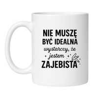 KUBEK "NIE MUSZĘ BYĆ IDEALNA, WYSTARCZY, ŻE JESTEM ZAJEBISTA"