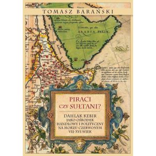 Piraci czy sułtani? Dahlak Kebir jako ośrodek handlowy i polityczny na Morzu Czerwonym VII-XVI wiek Barański Tomasz
