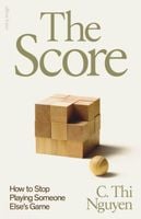 The Score: How to Stop Playing Someone Elses Game C. Thi Nguyen