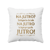 Na jutro? Jakbym to chciała na jutro to bym przyszła jutro! - poduszka