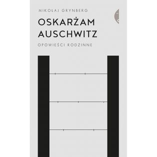 Oskarżam Auschwitz. Opowieści rodzinne wyd. 2021 Mikołaj Grynberg