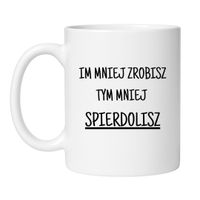 KUBEK "IM MNIEJ ZROBISZ TYM MNIEJ SPIERDOLISZ" Wzór - Klasyczny Biały 330 ml