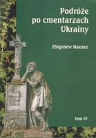 Podróże po cmentarzach Ukrainy... T.4 Zbigniew Hauser